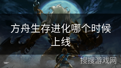 方舟生存进化哪个时候上线