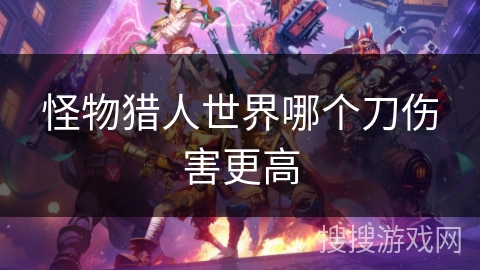 怪物猎人世界哪个刀伤害更高