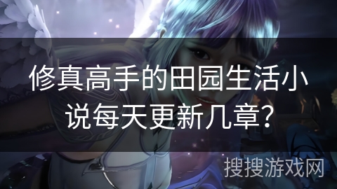 修真高手的田园生活小说每天更新几章？