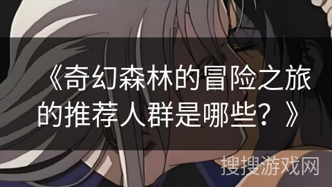 《奇幻森林的冒险之旅的推荐人群是哪些？》