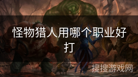 怪物猎人用哪个职业好打