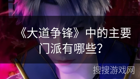 《大道争锋》中的主要门派有哪些？