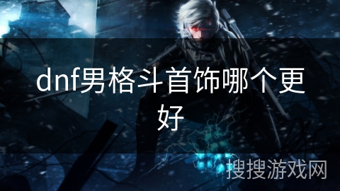 dnf男格斗首饰哪个更好