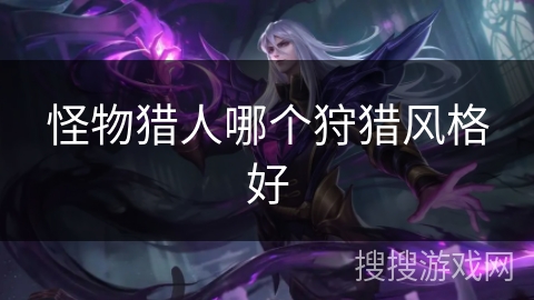 怪物猎人哪个狩猎风格好