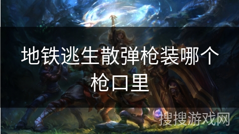 地铁逃生散弹枪装哪个枪口里