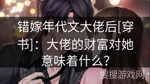 错嫁年代文大佬后[穿书]：大佬的财富对她意味着什么？