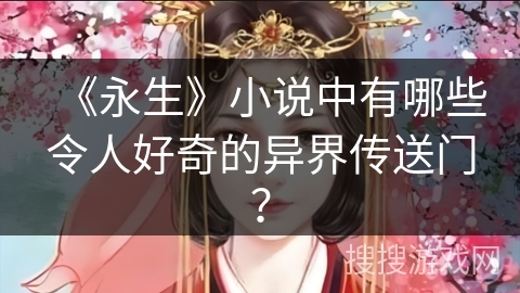 《永生》小说中有哪些令人好奇的异界传送门？