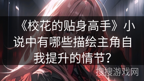 《校花的贴身高手》小说中有哪些描绘主角自我提升的情节？