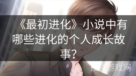 《最初进化》小说中有哪些进化的个人成长故事？