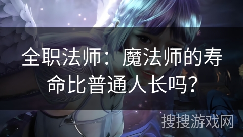全职法师：魔法师的寿命比普通人长吗？