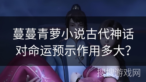 蔓蔓青萝小说古代神话对命运预示作用多大？