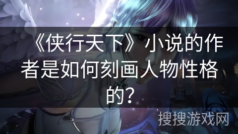 《侠行天下》小说的作者是如何刻画人物性格的？