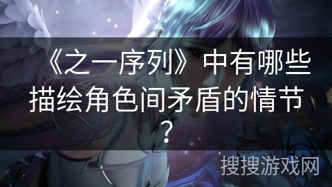 《之一序列》中有哪些描绘角色间矛盾的情节？