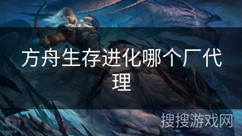 方舟生存进化哪个厂代理