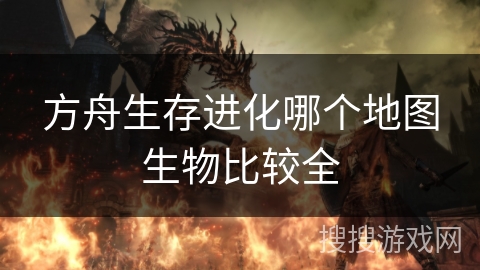 方舟生存进化哪个地图生物比较全