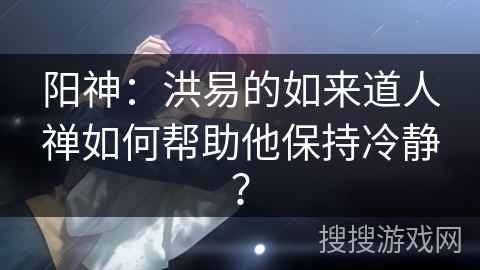 阳神：洪易的如来道人禅如何帮助他保持冷静？