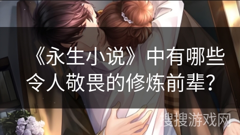 《永生小说》中有哪些令人敬畏的修炼前辈？