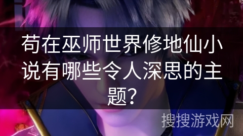 苟在巫师世界修地仙小说有哪些令人深思的主题？