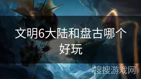 文明6大陆和盘古哪个好玩