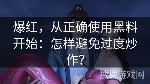 爆红，从正确使用黑料开始：怎样避免过度炒作？