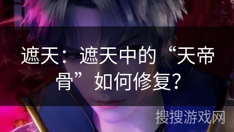 遮天：遮天中的“天帝骨”如何修复？