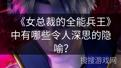 《女总裁的全能兵王》中有哪些令人深思的隐喻？