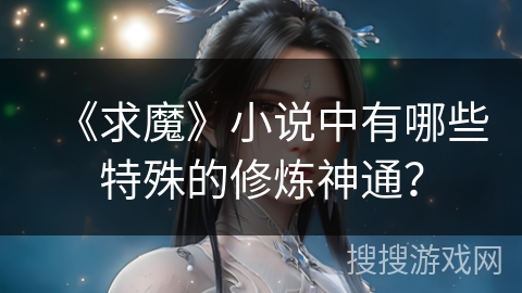 《求魔》小说中有哪些特殊的修炼神通？