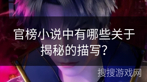 官榜小说中有哪些关于揭秘的描写？
