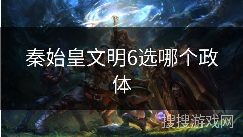 秦始皇文明6选哪个政体