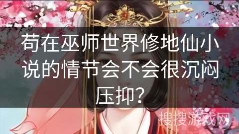 苟在巫师世界修地仙小说的情节会不会很沉闷压抑？
