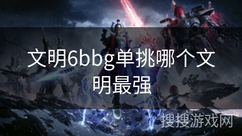 文明6bbg单挑哪个文明最强