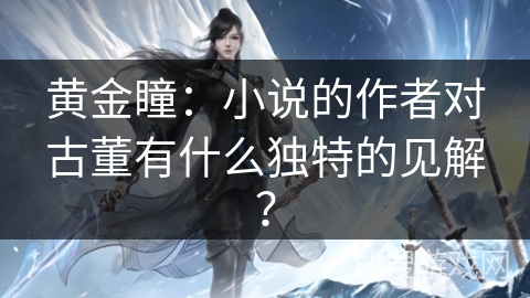 黄金瞳：小说的作者对古董有什么独特的见解？