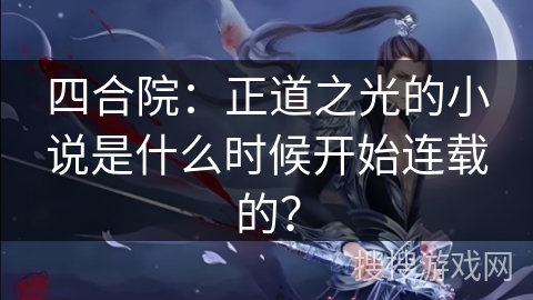 四合院：正道之光的小说是什么时候开始连载的？