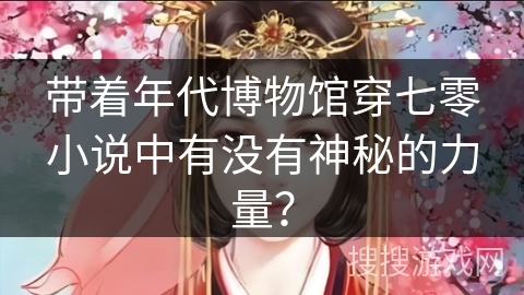 带着年代博物馆穿七零小说中有没有神秘的力量？