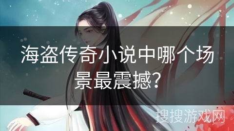 海盗传奇小说中哪个场景最震撼？