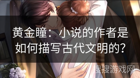 黄金瞳：小说的作者是如何描写古代文明的？
