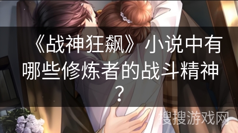 《战神狂飙》小说中有哪些修炼者的战斗精神？