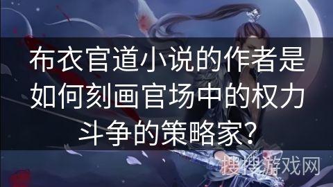 布衣官道小说的作者是如何刻画官场中的权力斗争的策略家？
