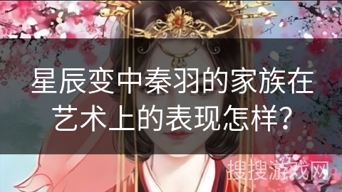 星辰变中秦羽的家族在艺术上的表现怎样？