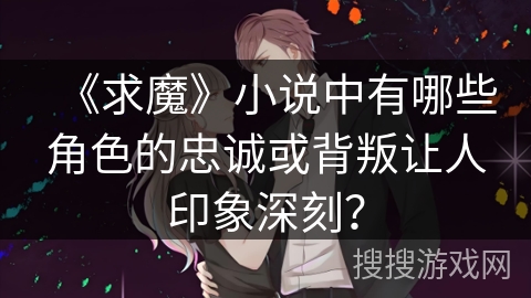 《求魔》小说中有哪些角色的忠诚或背叛让人印象深刻？