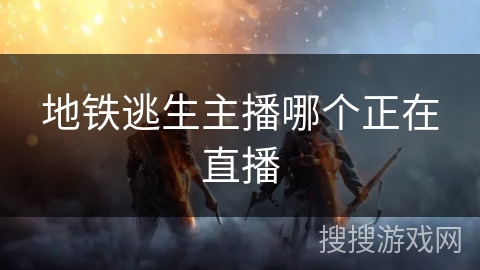 地铁逃生主播哪个正在直播