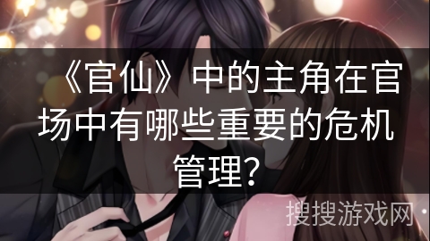 《官仙》中的主角在官场中有哪些重要的危机管理？