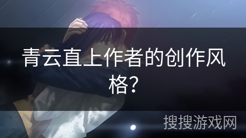 青云直上作者的创作风格? 青云直上作者的创作风格?