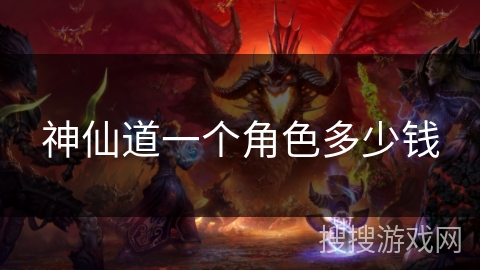 神仙道一个角色多少钱 神仙道一个角色多少钱