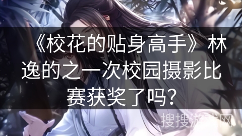 《校花的贴身高手》林逸的之一次校园摄影比赛获奖了吗？