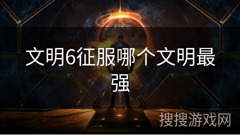 文明6征服哪个文明最强