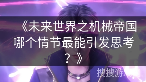 《未来世界之机械帝国哪个情节最能引发思考？》