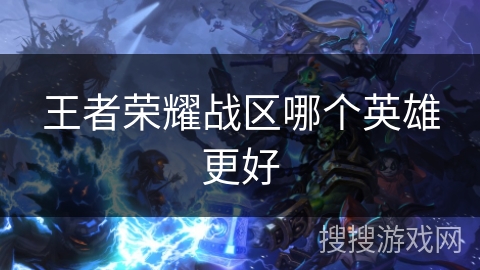 王者荣耀战区哪个英雄更好