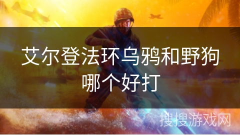 艾尔登法环乌鸦和野狗哪个好打