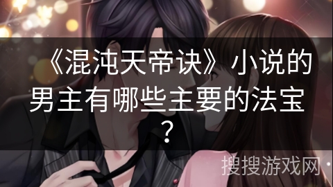 《混沌天帝诀》小说的男主有哪些主要的法宝? 《混沌天帝诀》小说的男主有哪些主要的法宝?